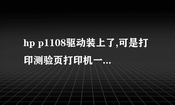 hp p1108驱动装上了,可是打印测验页打印机一点反应都没有