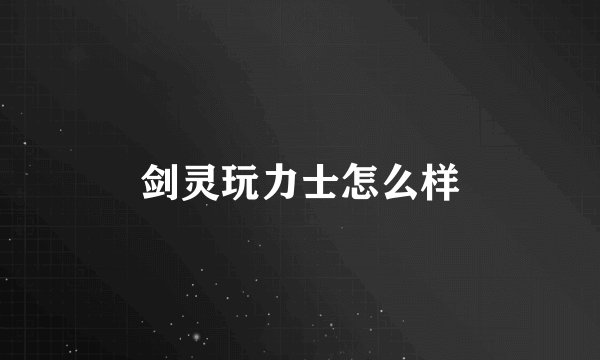 剑灵玩力士怎么样