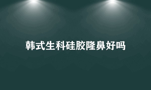 韩式生科硅胶隆鼻好吗