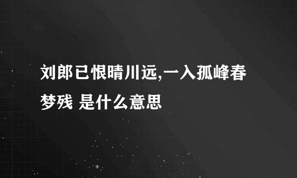刘郎已恨晴川远,一入孤峰春梦残 是什么意思