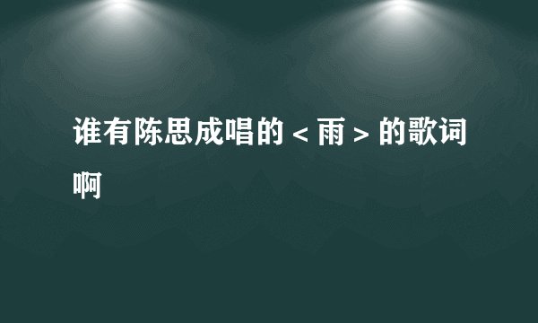 谁有陈思成唱的＜雨＞的歌词啊