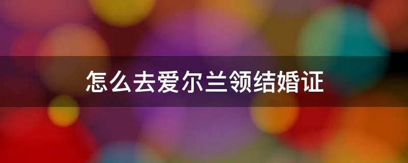 怎么去爱尔兰领结婚证