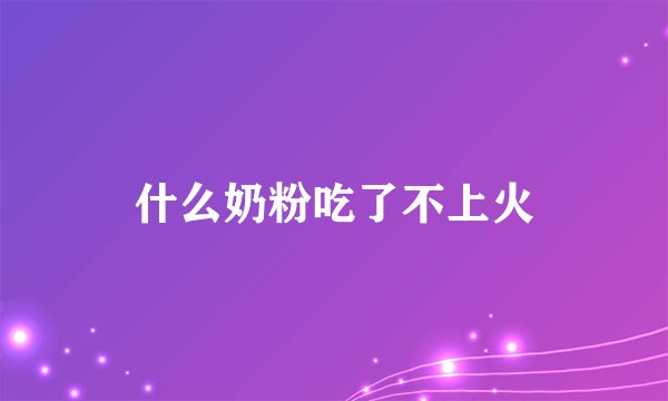 什么奶粉吃了不上火