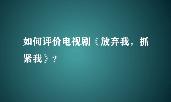 如何评价电视剧《放弃我，抓紧我》？