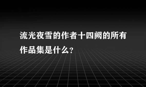 流光夜雪的作者十四阙的所有作品集是什么？