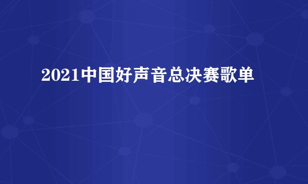 2021中国好声音总决赛歌单