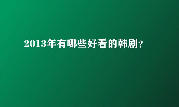 2013年有哪些好看的韩剧？