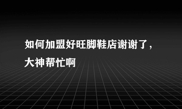 如何加盟好旺脚鞋店谢谢了，大神帮忙啊