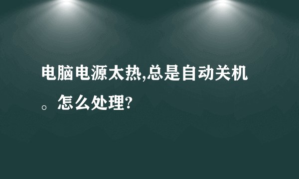 电脑电源太热,总是自动关机。怎么处理?