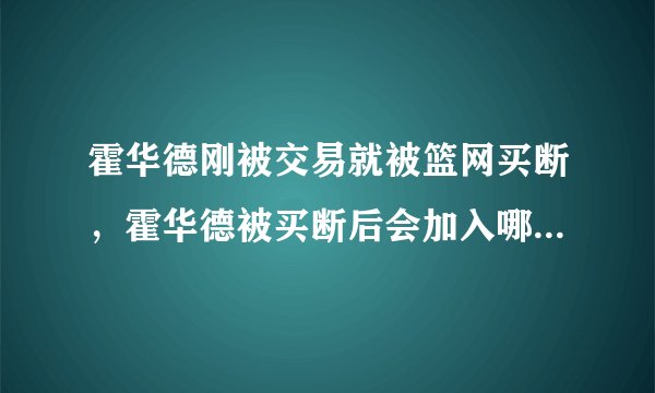 霍华德刚被交易就被篮网买断，霍华德被买断后会加入哪支球队？