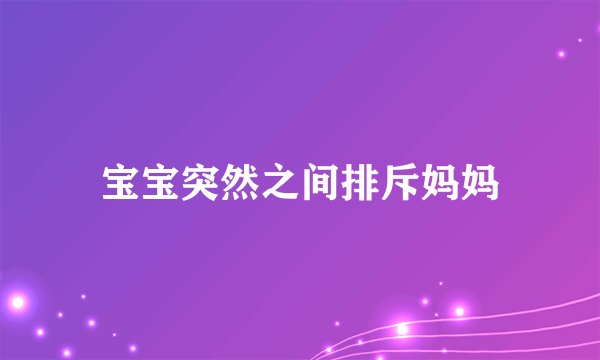 宝宝突然之间排斥妈妈