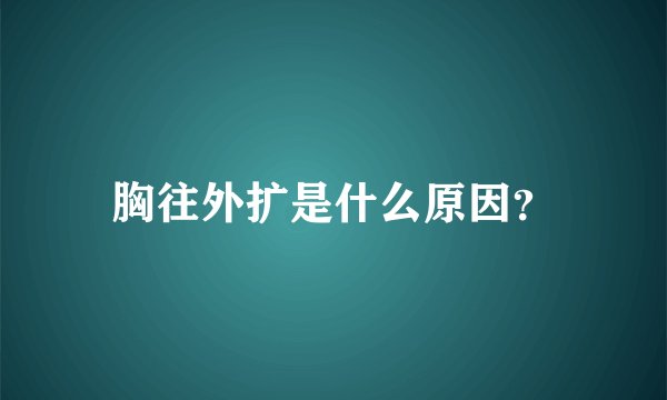 胸往外扩是什么原因？