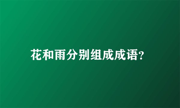花和雨分别组成成语？