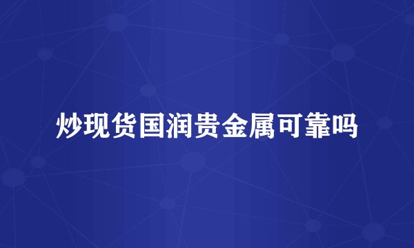 炒现货国润贵金属可靠吗
