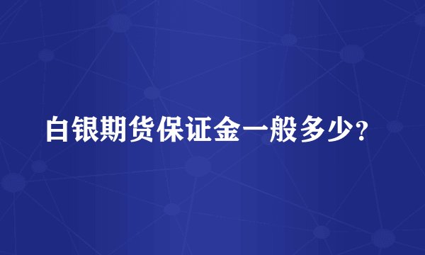 白银期货保证金一般多少？