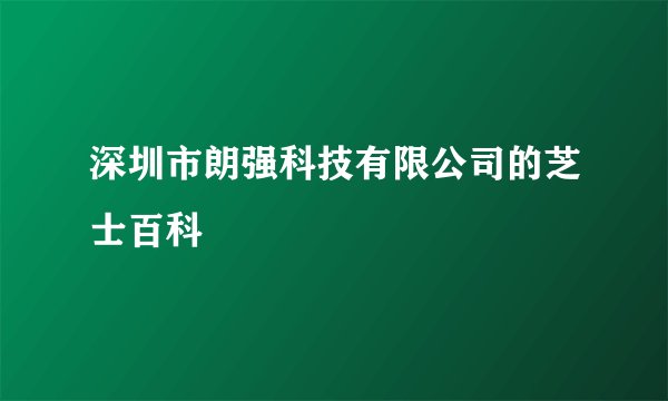 深圳市朗强科技有限公司的芝士百科