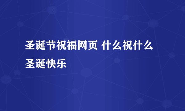 圣诞节祝福网页 什么祝什么圣诞快乐