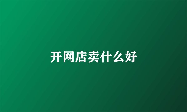 开网店卖什么好