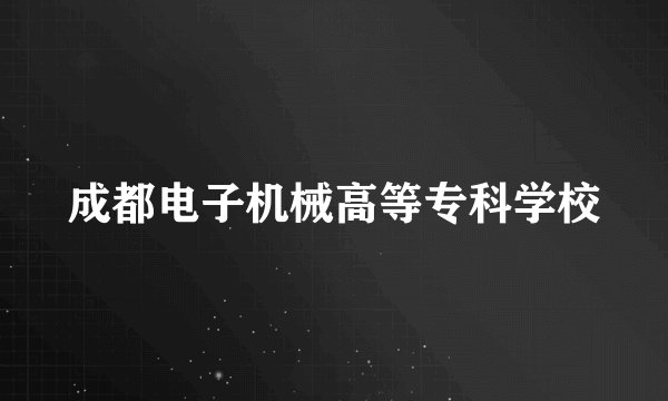 成都电子机械高等专科学校