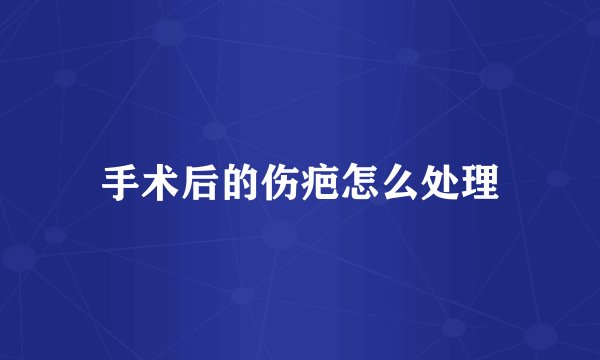 手术后的伤疤怎么处理