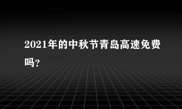2021年的中秋节青岛高速免费吗?