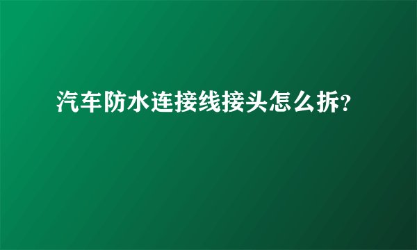 汽车防水连接线接头怎么拆?
