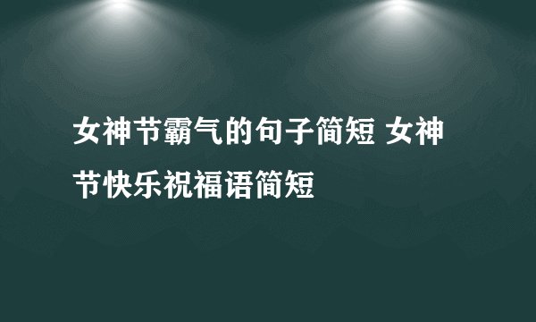 女神节霸气的句子简短 女神节快乐祝福语简短