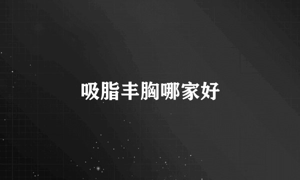吸脂丰胸哪家好