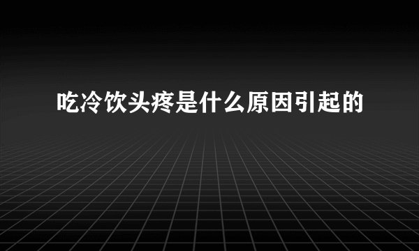吃冷饮头疼是什么原因引起的