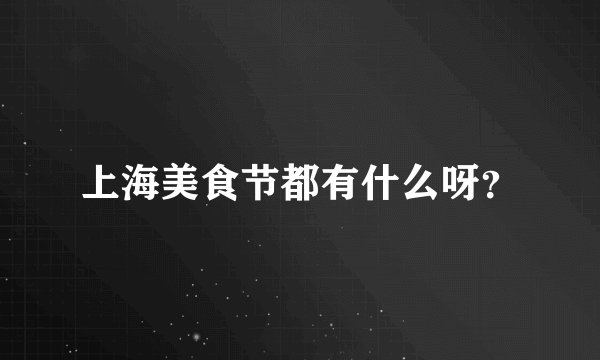上海美食节都有什么呀？