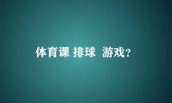 体育课 排球  游戏？