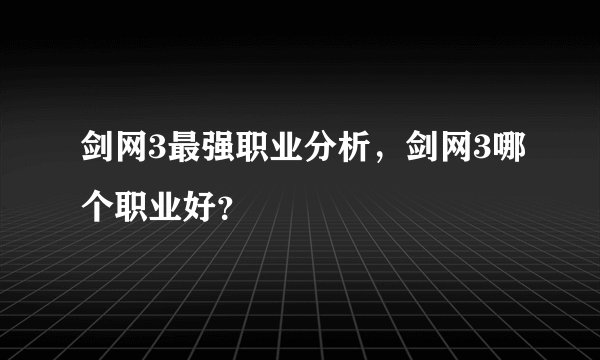 剑网3最强职业分析，剑网3哪个职业好？