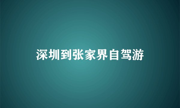 深圳到张家界自驾游