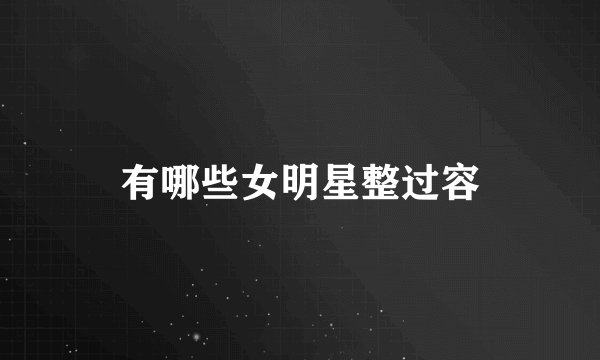 有哪些女明星整过容