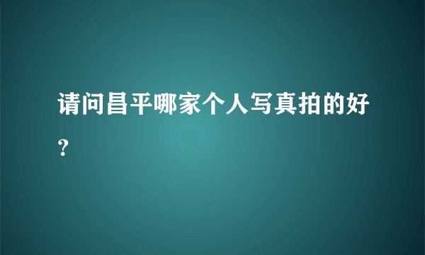 请问昌平哪家个人写真拍的好？