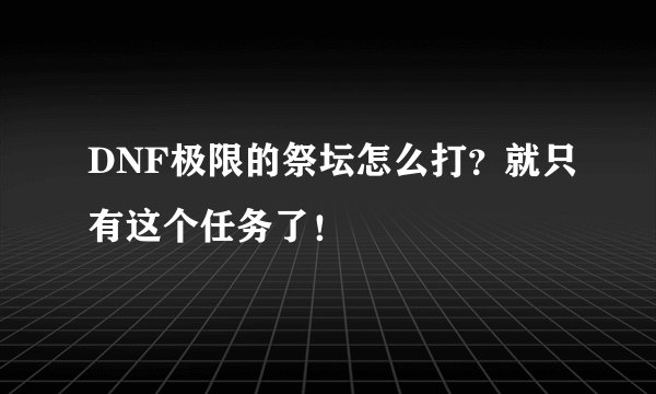 DNF极限的祭坛怎么打？就只有这个任务了！