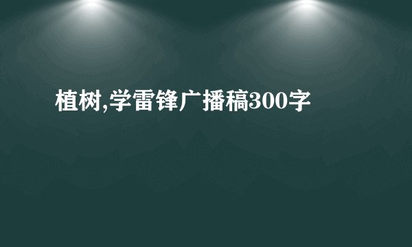 植树,学雷锋广播稿300字