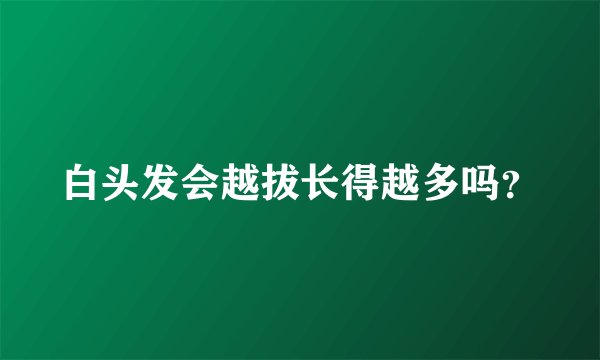 白头发会越拔长得越多吗？