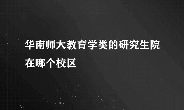 华南师大教育学类的研究生院在哪个校区