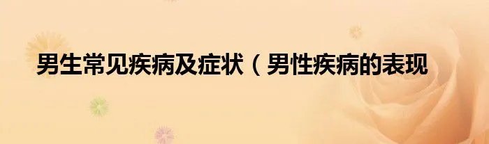 男生常见疾病及症状(男性疾病的表现
