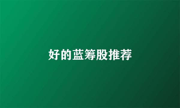 好的蓝筹股推荐