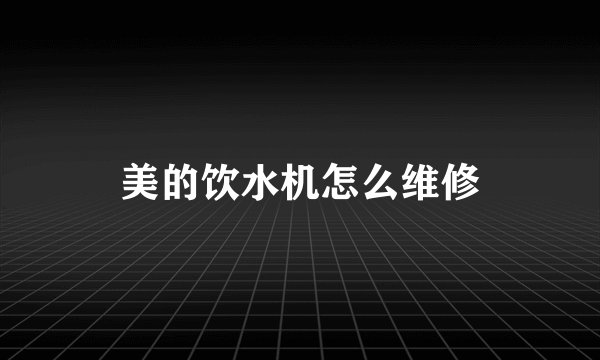 美的饮水机怎么维修