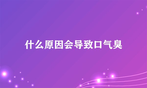 什么原因会导致口气臭