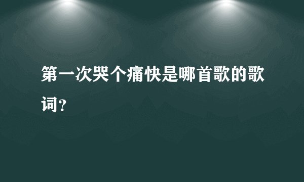 第一次哭个痛快是哪首歌的歌词?