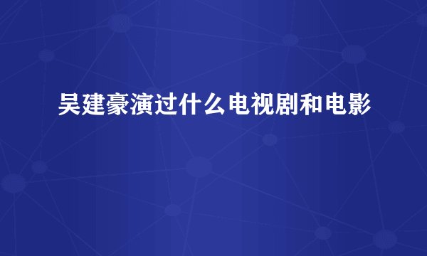 吴建豪演过什么电视剧和电影