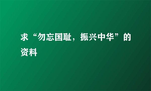 求“勿忘国耻,振兴中华”的资料