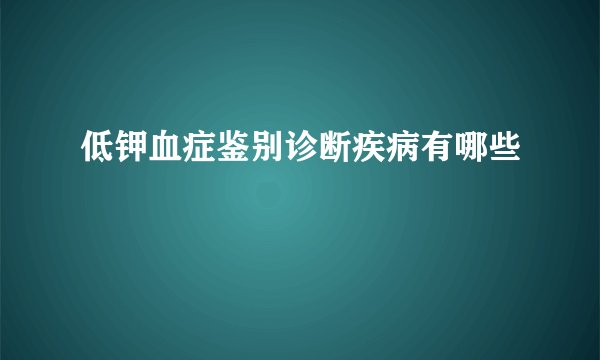 低钾血症鉴别诊断疾病有哪些