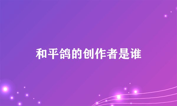 和平鸽的创作者是谁