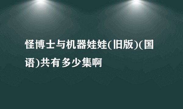 怪博士与机器娃娃(旧版)(国语)共有多少集啊