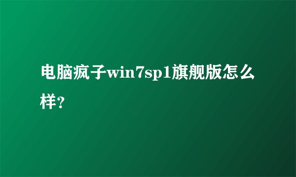 电脑疯子win7sp1旗舰版怎么样？